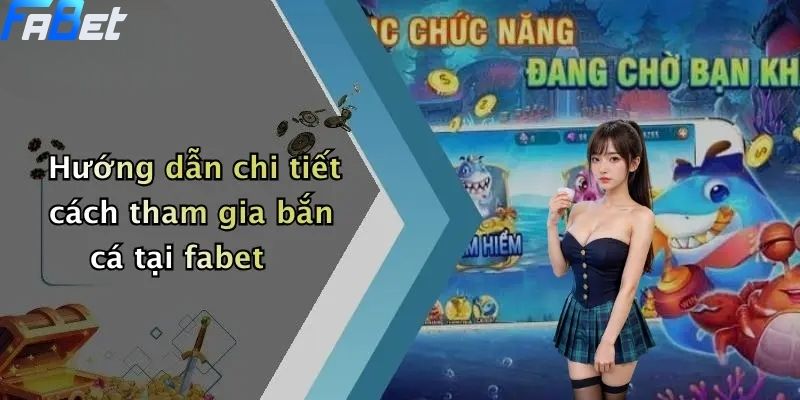 Hướng dẫn chi tiết cách tham gia bắn cá tại fabet