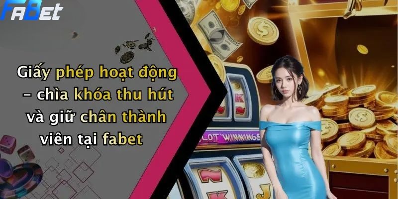 Giấy phép hoạt động - chìa khóa thu hút và giữ chân thành viên tại fabet