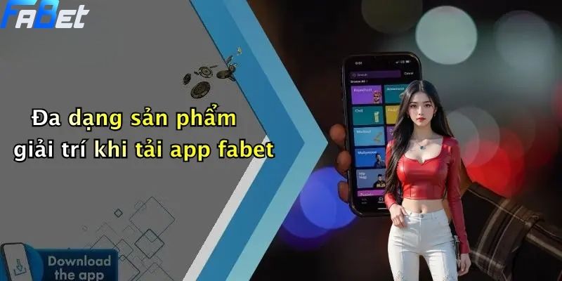 Đa dạng sản phẩm giải trí khi tải app fabet