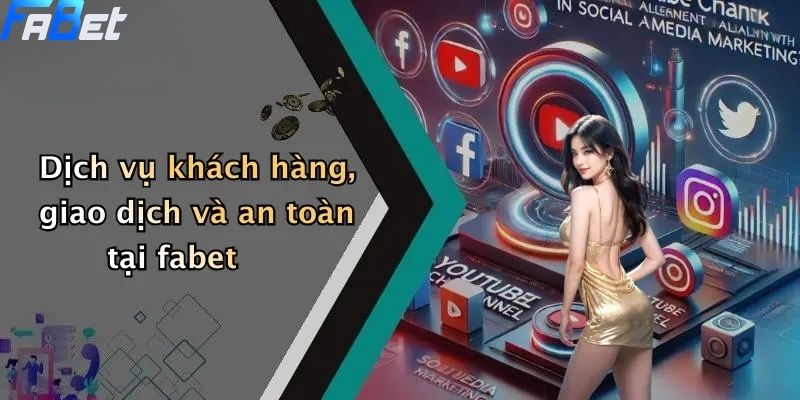 Dịch vụ khách hàng, giao dịch và an toàn tại fabet