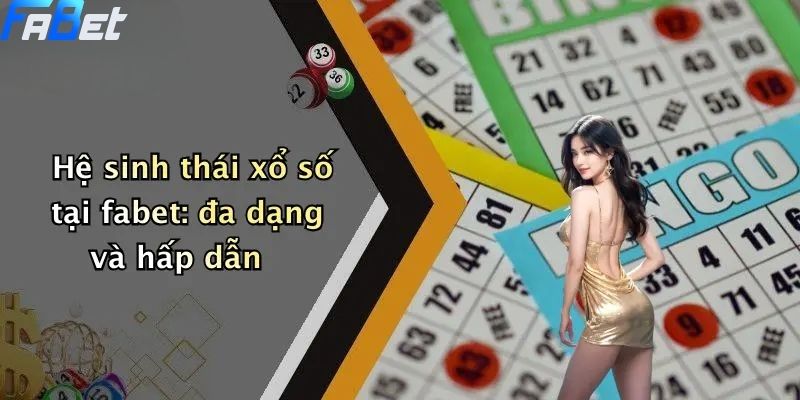 Hệ sinh thái xổ số tại fabet: đa dạng và hấp dẫn