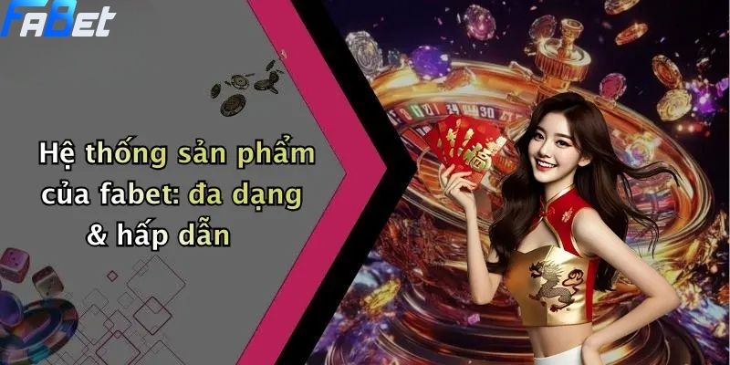Giới Thiệu FABET - Hệ thống sản phẩm đa dạng & hấp dẫn