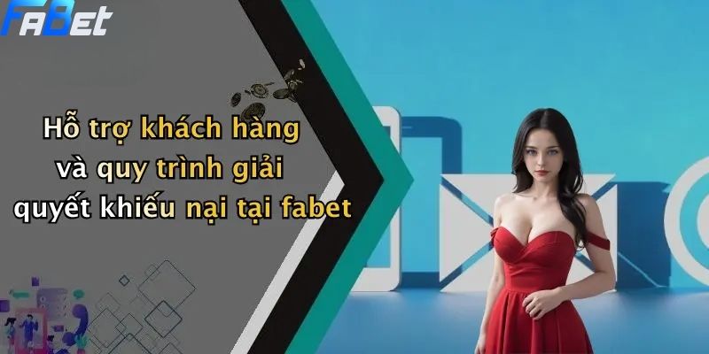 Hỗ trợ khách hàng và quy trình giải quyết khiếu nại tại fabet - Điều khoản và điều kiện