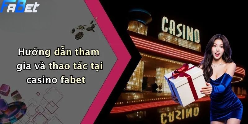 Hướng dẫn tham gia và thao tác tại casino fabet