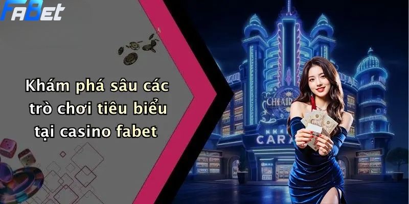 Khám phá sâu các trò chơi tiêu biểu tại casino fabet