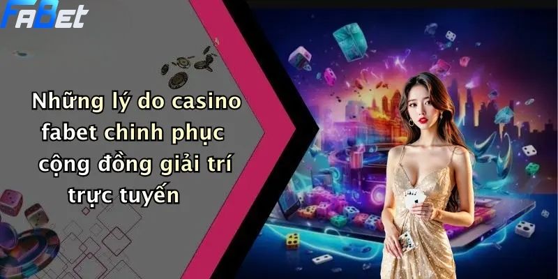 Những lý do casino fabet chinh phục cộng đồng giải trí trực tuyến