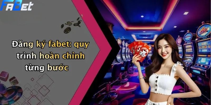 Đăng ký fabet: quy trình hoàn chỉnh từng bước
