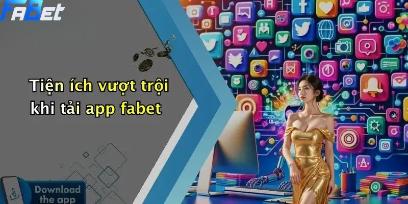Tiện ích vượt trội khi tải app fabet