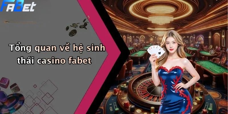 Tổng quan về hệ sinh thái casino fabet