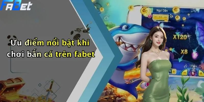 Ưu điểm nổi bật khi chơi bắn cá trên fabet