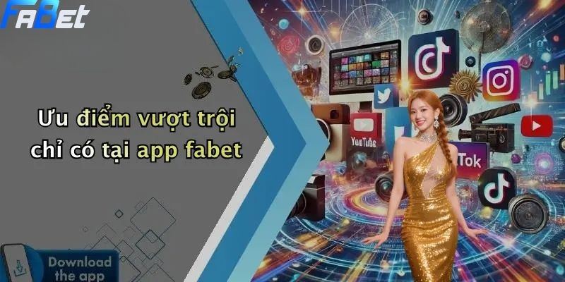 Ưu điểm vượt trội chỉ có khi tải app fabet