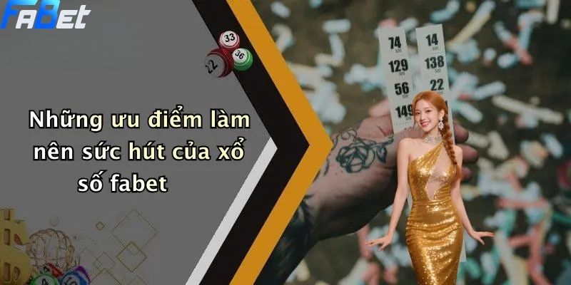 Những ưu điểm làm nên sức hút của xổ số fabet