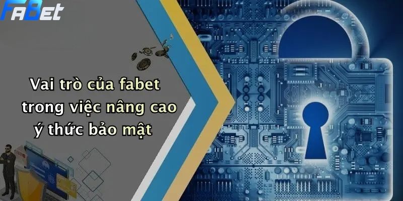 Vai trò của fabet trong việc nâng cao ý thức chính sách bảo mật